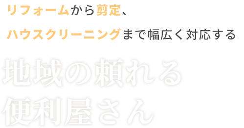 リフォームから剪定、ハウスクリーニングまで幅広く対応する地域の頼れる便利屋さん